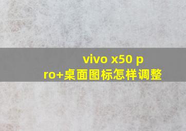 vivo x50 pro+桌面图标怎样调整